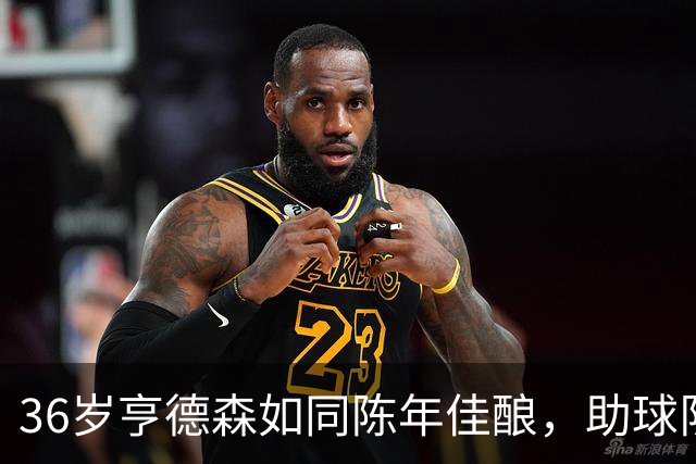 36岁亨德森如同陈年佳酿，助球队大胜庆祝新起点！